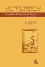 La giustizia criminale in una città di antico regime. Il tribunale del Torrone di Bologna (Sec. XVI-XVII)