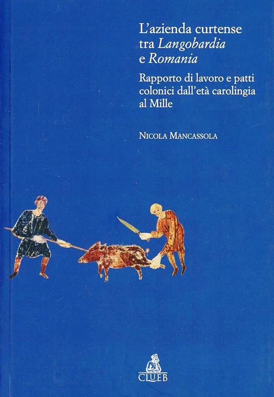 L' azienda curtense tra Longobardia e Romania. Rapporto di lavoro e patti colonici dall'età carolingia al Mille - Nicola Mancassola - copertina