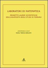 Laboratori di matematica. Progetto lauree scientifiche dell'Università degli Studi di Ferrara - M. Teresa Borgato - copertina