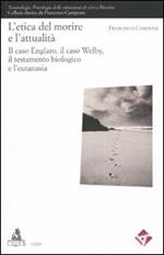L' etica del morire e l'attuaità. Il caso Englaro, il caso Welby, il testamento biologico e l'eutanasia