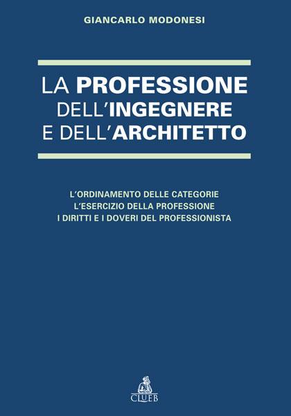 La professione dell'ingegnere e dell'architetto. L'ordinamento delle categorie. L'esercizio della professione. I diritti e i doveri del professionista - Giancarlo Modonesi - copertina