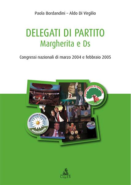 Delegati di partito. Margherita e DS. Congressi nazionali di marzo 2004 e febbario 2005 - Paola Bordandini,Aldo Di Virgilio - copertina