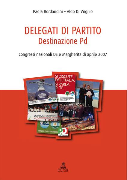 Delegati di partito. Destinazione PD. Congressi nazionali DS e Margherita di aprile 2007. Vol. 1 - Paola Borlandini,Aldo Di Virgilio - copertina