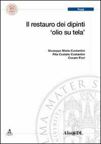 Il restauro dei dipinti olio su tela - Giuseppe M. Costantini,Rita C. Costantini,Cesare Fiori - copertina