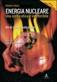 Energia nucleare. Una scelta etica e indifferibile. Ma le scorie radioattive? - Franco Casali - copertina