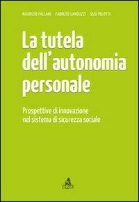 La tutela dell'autonomia personale. Prospettive di innovazione nel sistema di sicurezza sociale - Maurizio Fallani,Fabrizio Landuzzi,Susi Pelotti - copertina