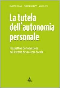 La tutela dell'autonomia personale. Prospettive di innovazione nel sistema di sicurezza sociale - Maurizio Fallani,Fabrizio Landuzzi,Susi Pelotti - copertina
