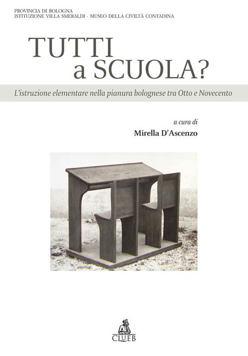 Tutti a scuola? L'istruzione elementare nella pianura bolognese tra Otto e Novecento - Mirella D'Ascenzo - copertina