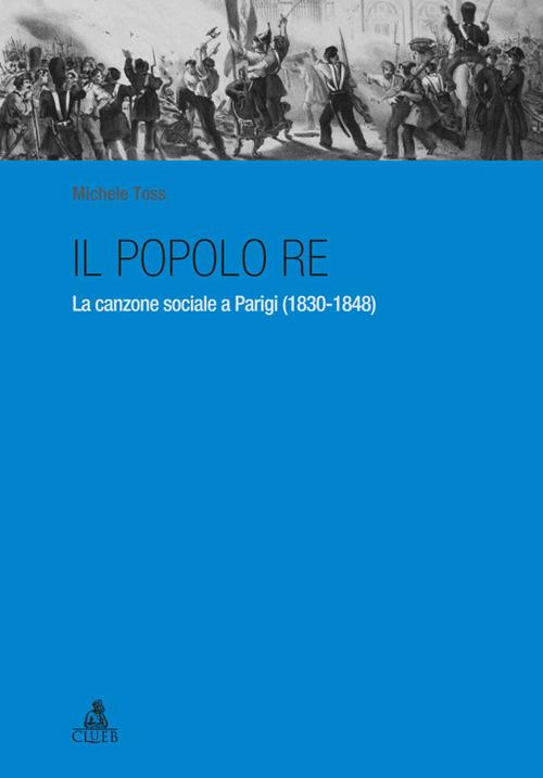 Il popolo re. La canzone sociale a Parigi (1830-1848) - Michele Toss - copertina