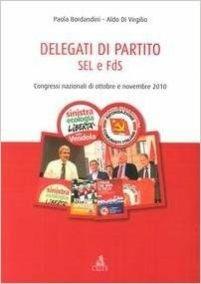 Delegati di partito. SEL e FdS. Congressi nazionali di ottobre e novembre 2010  - Paola Bordandini,Aldo Di Virgilio - copertina