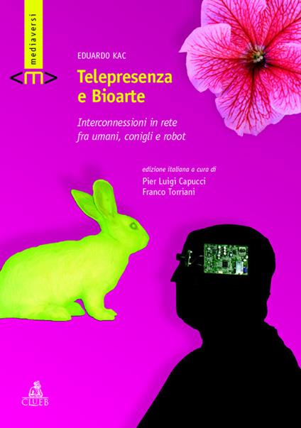 Telepresenza e bioarte. Interconnessioni in rete fra umani, conigli e robot - Eduardo Kac - copertina