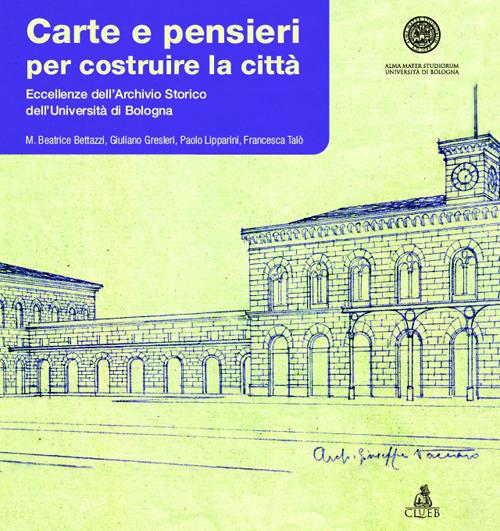 Carte e pensieri per costruire la città. Eccellenze dell'archivio storico dell'università di Bologna - copertina