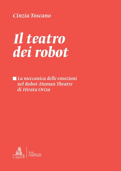 Il teatro dei robot. La meccanica delle emozioni nel Robot-Human Theatre di Hirata Oriza - Cinzia Toscano - copertina