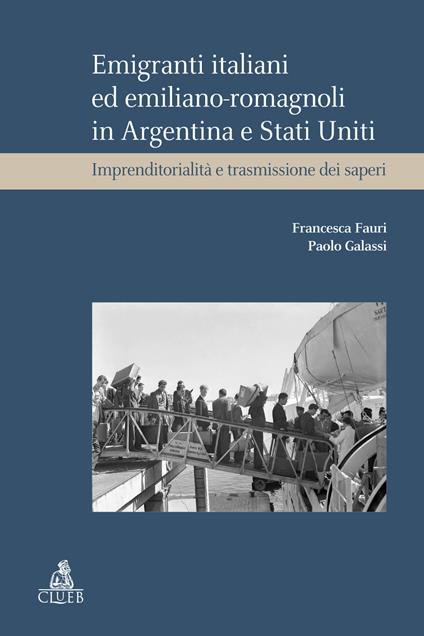Emigranti italiani ed emiliano-romagnoli in Argentina e Stati Uniti. Imprenditorialità e trasmissione dei saperi - Francesca Fauri,Paolo Galassi - copertina