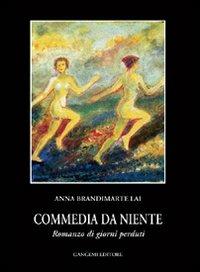 Commedia da niente. Romanzo di giorni perduti. Scene e dialoghi di una grande attrice - Anna Brandimarte Lai - copertina
