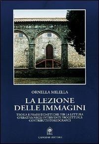 La lezione delle immagini. Teoria e prassi didattiche per la lettura operativa negli interventi progettuali: contributi storiografici - Ornella Milella - copertina