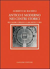 Antico e moderno nei centri storici. Restauro urbano e architettura - Alberto Maria Racheli - copertina