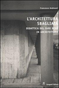 L'architettura sbagliata. Didattica del fare bene in architettura - Francesco Andreani - copertina
