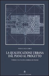 La qualificazione urbana dal piano al progetto. Verso una nuova forma di piano - Pier Luigi Carci - copertina