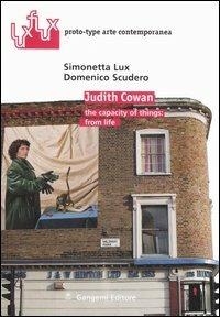 Judith Cowan. The capacity of things: from life. Ediz. italiana e inglese - Simonetta Lux,Domenico Scudero - copertina