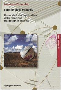 Il design delle strategie. Un modello interpretativo della relazione tra design e impresa - Loredana Di Lucchio - copertina