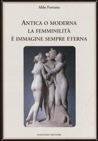Antica o moderna la femminilità è immagine sempre eterna - Aldo Fortuna - copertina
