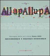 AllupAllupa. Rassegna delle arti visive Roma 2006. (Roma, 25 novembre-23 dicembre 2006). Ediz. illustrata - copertina