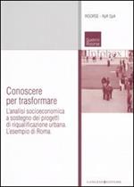 Conoscere per trasformare. L'analisi socioeconomica a sostegno dei progetti di riqualificazione urbana. L'esempio di Roma. Ediz. illustrata