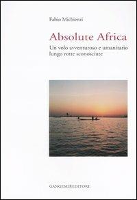 Absolute Africa. Un volo avventuroso e umanitario lungo rotte sconosciute - Fabio Michienzi - copertina