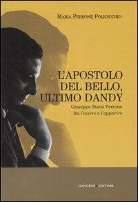 L' apostolo del bello, ultimo dandy. Giuseppe Maria Perrone fra l'essere e l'apparire. Ediz. illustrata - Maria Perrone Policicchio - copertina