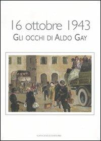 16 ottobre 1943. Gli occhi di Aldo Gay. Catalogo della mostra (Roma, 17-27 ottobre 2007). Ediz. illustrata - copertina