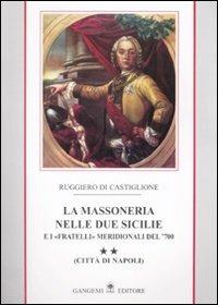La massoneria nelle due Sicilie e i «fratelli» meridionali del '700.. Vol. 2: Città di Napoli. - Ruggiero Di Castiglione - copertina
