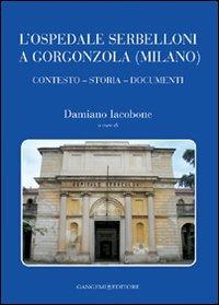 L'ospedale Serbelloni a Gorgonzola (Milano). Contesto, storia, documenti. Ediz. illustrata - copertina