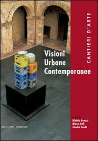 Visioni urbane contemporanee. Cantieri d'arte - Claudio Zecchi,Michele Benucci,Marco Trulli - copertina