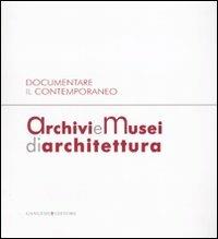 Archivi e musei di architettura. Documentare il contemporaneo. Atti della giornata di studi (Roma, 21 gennaio 2008). Ediz. illustrata - copertina