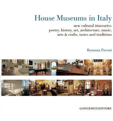 House museums in Italy. New cultural itineraries: poetry, history, art, architecture, music, arts & crafts, tastes and traditions - Rosanna Pavoni - copertina