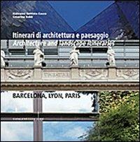 Itinerari di architettura e paesaggio-Architecture and landscape itineraries. Barcellona, Lyon, Paris. Ediz. bilingue - copertina