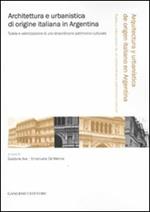 Architettura e urbanistica di origine italiana in Argentina. Tutela e valorizzazione di uno straordinario patrimonio culturale. Ediz. italiana e spagnola