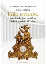 L' élite sovversiva. I notai nello Stato pontificio dall'età giacobina all'unità