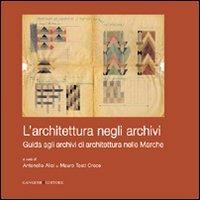 L' architettura negli archivi. Guida agli archivi di architettura nelle Marche - Antonello Alici,Mauro Tosti Croce - copertina