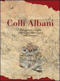 Colli Albani. Protagonisti e luoghi della ricerca archeologica nell'Ottocento - Massimiliano Valenti - copertina
