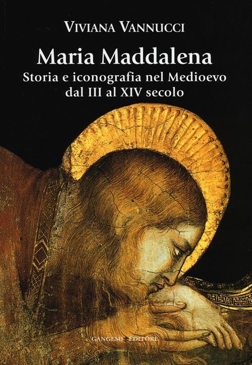 Maria Maddalena. Storia e iconografia nel Medioevo dal III al XIV secolo. Ediz. illustrata - Viviana Vannucci - copertina