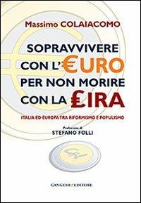 Sopravvivere con l'euro per non morire con la lira. Italia ed Europa tra riformismo e populismo - Massimo Colaiacomo - copertina