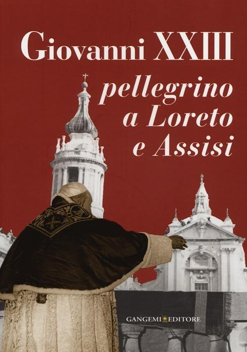 Giovanni XXIII pellegrino a Loreto e Assisi. Catalogo della mostra (Loreto, 30 settembre 2012-27 gennaio 2013). Ediz. illustrata - copertina