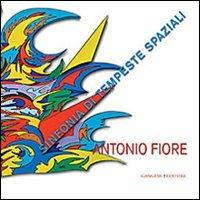 Antonio Fiore. Sinfonia di tempeste spaziali. Catalogo della mostra (Roma, 12-29 settembre 2013). Ediz. illustrata - copertina