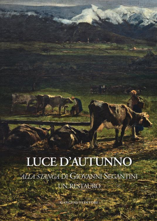 Luce d'autunno. «Alla stanga» di Giovanni Segantini, un restauro. Ediz. illustrata - copertina
