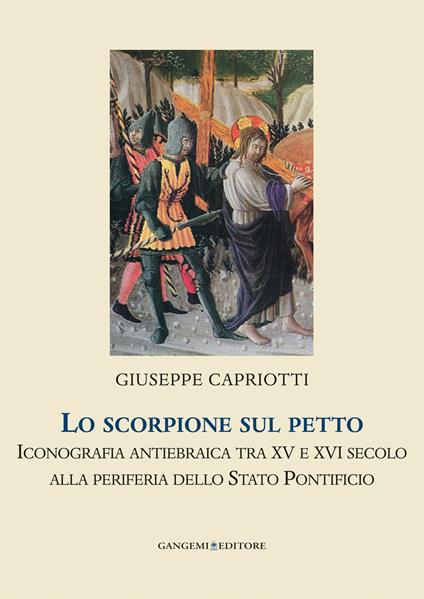 Lo scorpione sul petto. Iconografia antiebraica tra XV e XVI secolo alla periferia dello Stato pontificio. Ediz. illustrata - Giuseppe Capriotti - copertina