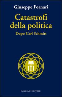 Catastrofi della politica. Dopo Carl Schmitt - Giuseppe Fornari - copertina