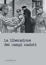 La liberazione dei campi nazisti. Catalogo della mostra (Roma, 28 gennaio-15 marzo 2015). Ediz. illustrata