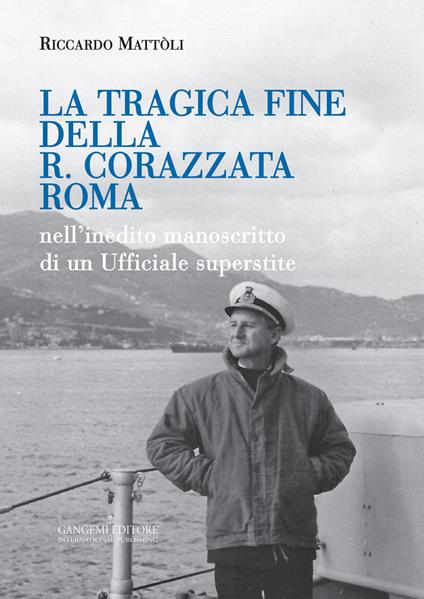 La tragica fine della R. Corazzata Roma. Nell'inedito manoscritto di un ufficiale superstite - Riccardo Mattòli - copertina